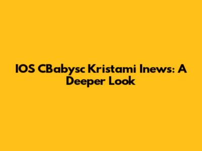 IOS CBabysc Kristami Inews: A Deeper Look