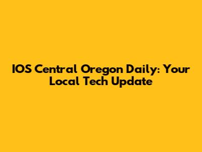 IOS Central Oregon Daily: Your Local Tech Update