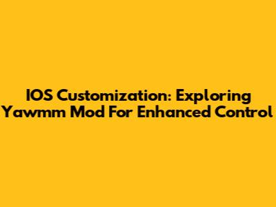 IOS Customization: Exploring Yawmm Mod For Enhanced Control