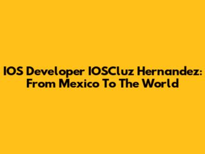 IOS Developer IOSCluz Hernandez: From Mexico To The World