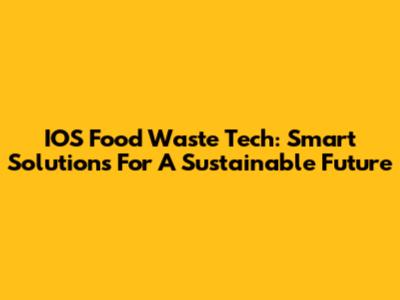 IOS Food Waste Tech: Smart Solutions For A Sustainable Future