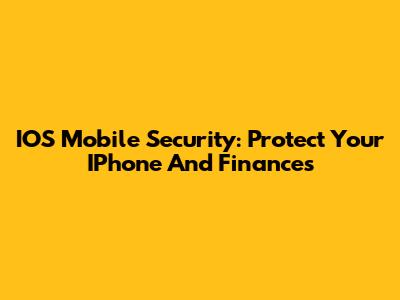 IOS Mobile Security: Protect Your IPhone And Finances