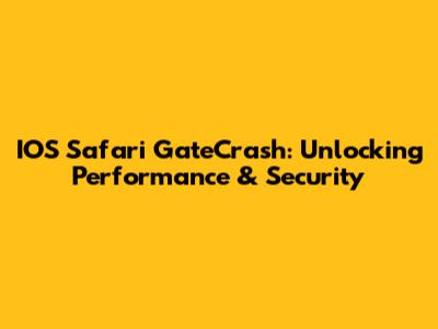 IOS Safari GateCrash: Unlocking Performance & Security