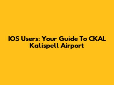 IOS Users: Your Guide To CKAL Kalispell Airport