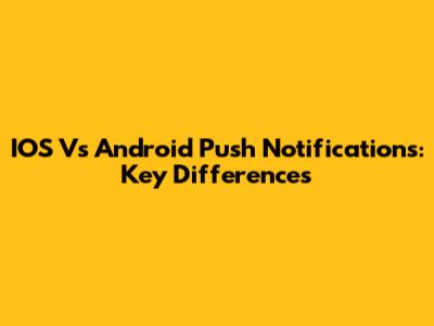 IOS Vs Android Push Notifications: Key Differences