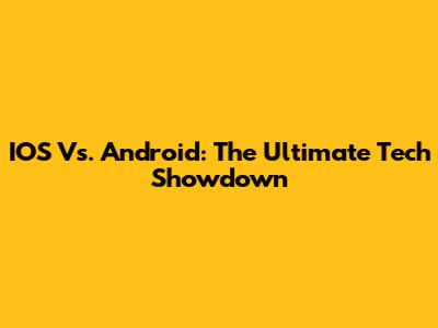 IOS Vs. Android: The Ultimate Tech Showdown