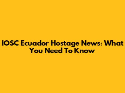 IOSC Ecuador Hostage News: What You Need To Know