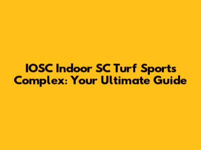 IOSC Indoor SC Turf Sports Complex: Your Ultimate Guide