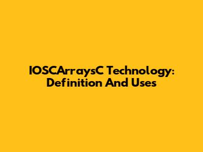 IOSCArraysC Technology: Definition And Uses