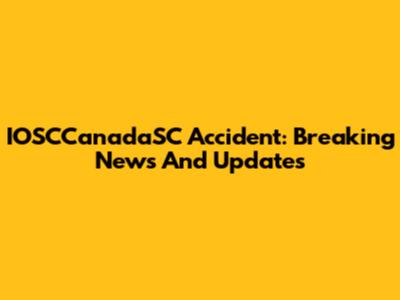 IOSCCanadaSC Accident: Breaking News And Updates