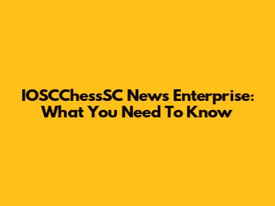 IOSCChessSC News Enterprise: What You Need To Know