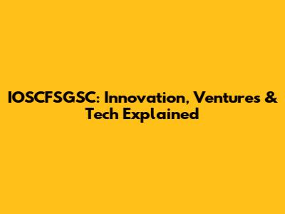 IOSCFSGSC: Innovation, Ventures & Tech Explained