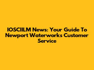 IOSCIILM News: Your Guide To Newport Waterworks Customer Service