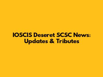 IOSCIS Deseret SCSC News: Updates & Tributes