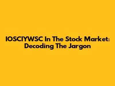 IOSCIYWSC In The Stock Market: Decoding The Jargon