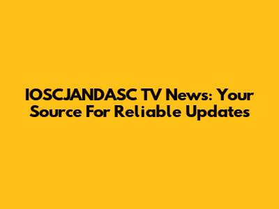 IOSCJANDASC TV News: Your Source For Reliable Updates