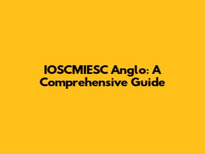 IOSCMIESC Anglo: A Comprehensive Guide