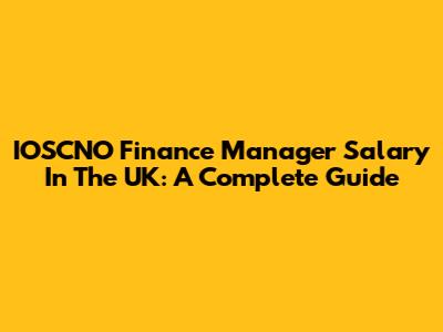 IOSCNO Finance Manager Salary In The UK: A Complete Guide