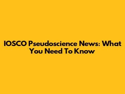 IOSCO Pseudoscience News: What You Need To Know