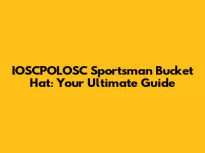 IOSCPOLOSC Sportsman Bucket Hat: Your Ultimate Guide
