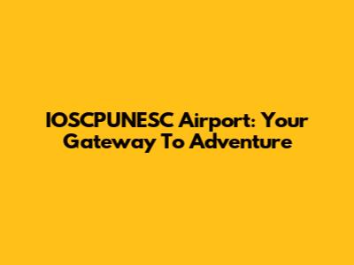 IOSCPUNESC Airport: Your Gateway To Adventure