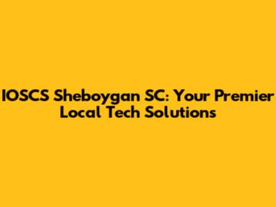 IOSCS Sheboygan SC: Your Premier Local Tech Solutions