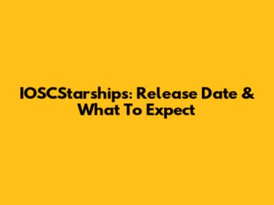 IOSCStarships: Release Date & What To Expect