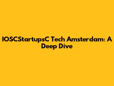 IOSCStartupsC Tech Amsterdam: A Deep Dive