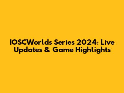 IOSCWorld's Series 2024: Live Updates & Game Highlights