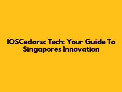 IOSCedarsc Tech: Your Guide To Singapore's Innovation