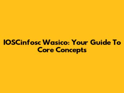 IOSCinfosc Wasico: Your Guide To Core Concepts