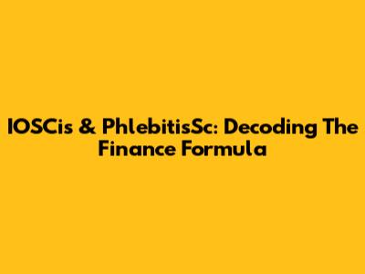 IOSCis & PhlebitisSc: Decoding The Finance Formula