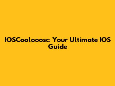 IOSCoolooosc: Your Ultimate IOS Guide