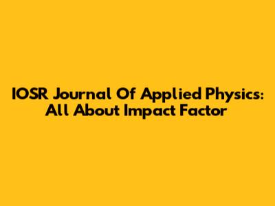 IOSR Journal Of Applied Physics: All About Impact Factor