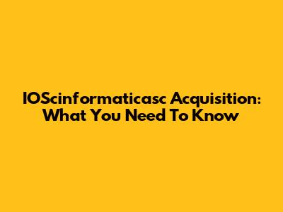 IOScinformaticasc Acquisition: What You Need To Know