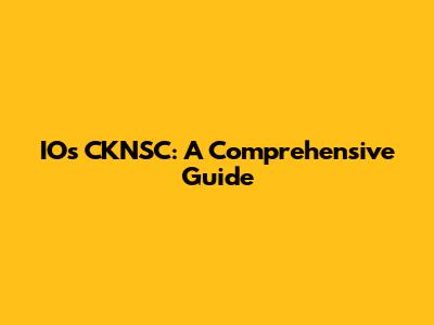 IOs CKNSC: A Comprehensive Guide