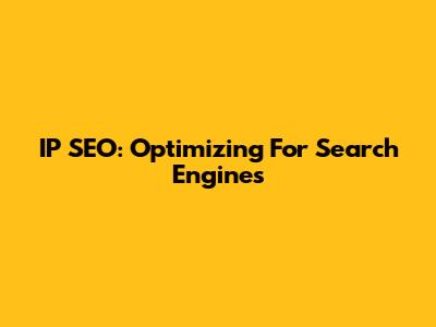 IP SEO: Optimizing For Search Engines