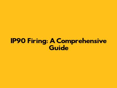 IP90 Firing: A Comprehensive Guide