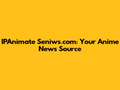 IPAnimate Seniws.com: Your Anime News Source