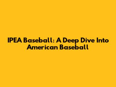 IPEA Baseball: A Deep Dive Into American Baseball