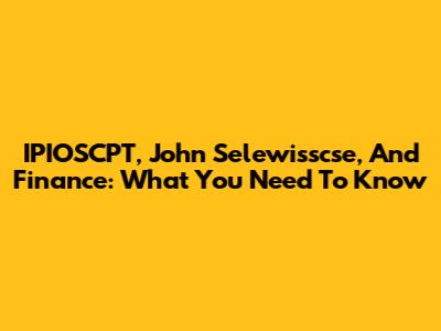 IPIOSCPT, John Selewisscse, And Finance: What You Need To Know