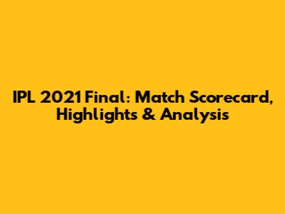 IPL 2021 Final: Match Scorecard, Highlights & Analysis
