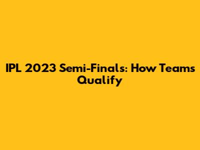 IPL 2023 Semi-Finals: How Teams Qualify