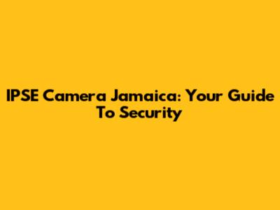 IPSE Camera Jamaica: Your Guide To Security