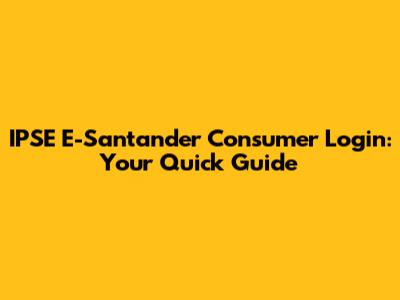 IPSE E-Santander Consumer Login: Your Quick Guide
