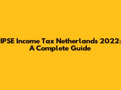 IPSE Income Tax Netherlands 2022: A Complete Guide