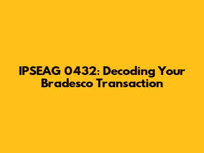 IPSEAG 0432: Decoding Your Bradesco Transaction