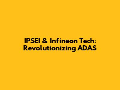 IPSEI & Infineon Tech: Revolutionizing ADAS