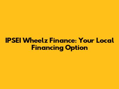 IPSEI Wheelz Finance: Your Local Financing Option