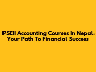 IPSEII Accounting Courses In Nepal: Your Path To Financial Success